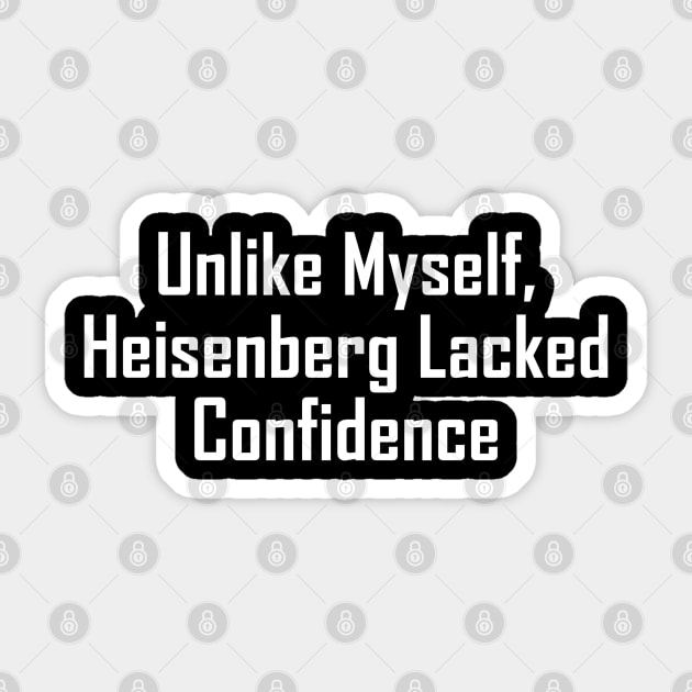 Unlike Myself, Heisenberg Lacked Confidence Sticker by GeekNirvana